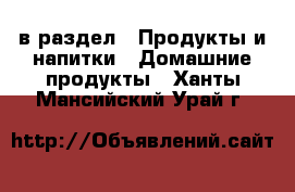  в раздел : Продукты и напитки » Домашние продукты . Ханты-Мансийский,Урай г.